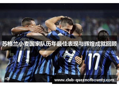 苏格兰小麦国家队历年最佳表现与辉煌成就回顾