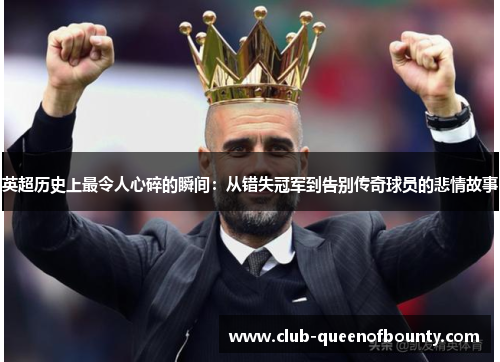 英超历史上最令人心碎的瞬间:从错失冠军到告别传奇球员的悲情故事 英超历史上最令人心碎的瞬间:从错失冠军到告别传奇球员的悲情故事