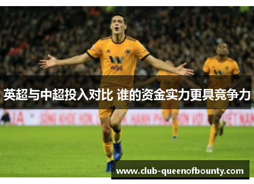 英超与中超投入对比 谁的资金实力更具竞争力 英超与中超投入对比 谁的资金实力更具竞争力