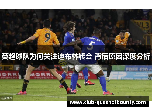 英超球队为何关注迪布林转会 背后原因深度分析