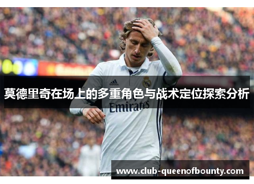 莫德里奇在场上的多重角色与战术定位探索分析 莫德里奇在场上的多重角色与战术定位探索分析