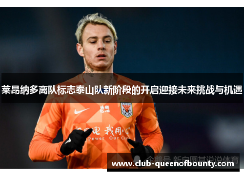 莱昂纳多离队标志泰山队新阶段的开启迎接未来挑战与机遇 莱昂纳多离队标志泰山队新阶段的开启迎接未来挑战与机遇