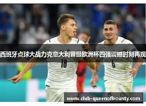 西班牙点球大战力克意大利晋级欧洲杯四强震撼时刻再现 西班牙点球大战力克意大利晋级欧洲杯四强震撼时刻再现