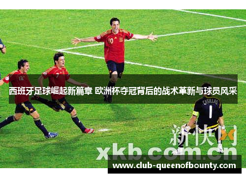 西班牙足球崛起新篇章 欧洲杯夺冠背后的战术革新与球员风采 西班牙足球崛起新篇章 欧洲杯夺冠背后的战术革新与球员风采