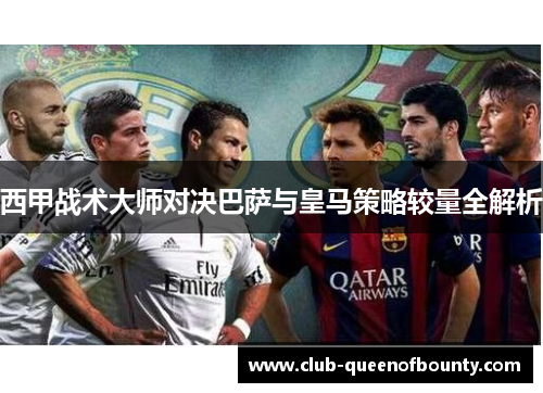 西甲战术大师对决巴萨与皇马策略较量全解析 西甲战术大师对决巴萨与皇马策略较量全解析