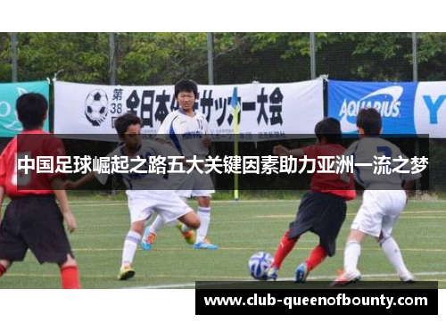 中国足球崛起之路五大关键因素助力亚洲一流之梦