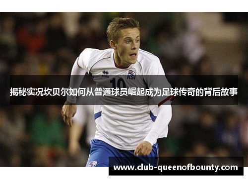 揭秘实况坎贝尔如何从普通球员崛起成为足球传奇的背后故事