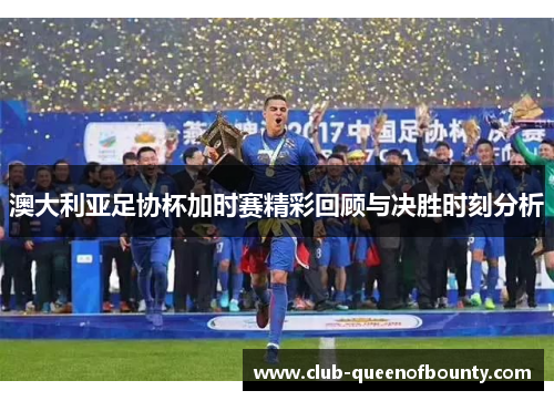 澳大利亚足协杯加时赛精彩回顾与决胜时刻分析