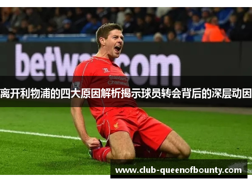 离开利物浦的四大原因解析揭示球员转会背后的深层动因 离开利物浦的四大原因解析揭示球员转会背后的深层动因