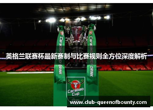 英格兰联赛杯最新赛制与比赛规则全方位深度解析 英格兰联赛杯最新赛制与比赛规则全方位深度解析