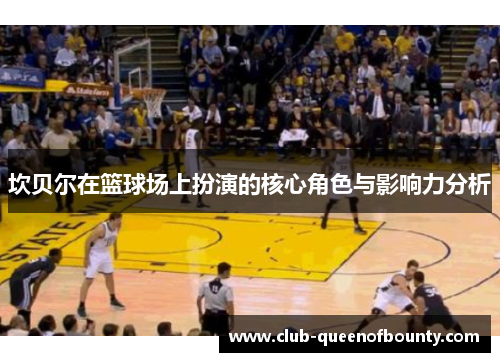 坎贝尔在篮球场上扮演的核心角色与影响力分析
