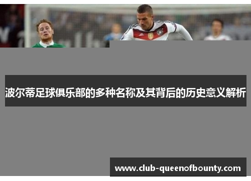 波尔蒂足球俱乐部的多种名称及其背后的历史意义解析 波尔蒂足球俱乐部的多种名称及其背后的历史意义解析