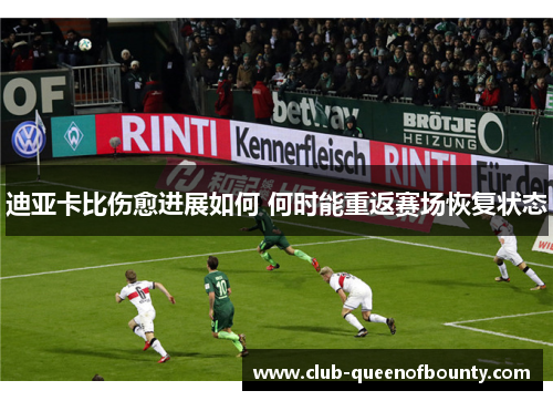 迪亚卡比伤愈进展如何 何时能重返赛场恢复状态