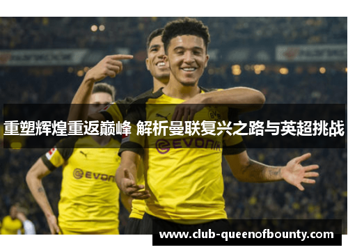 重塑辉煌重返巅峰 解析曼联复兴之路与英超挑战