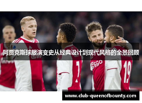 阿贾克斯球服演变史从经典设计到现代风格的全景回顾