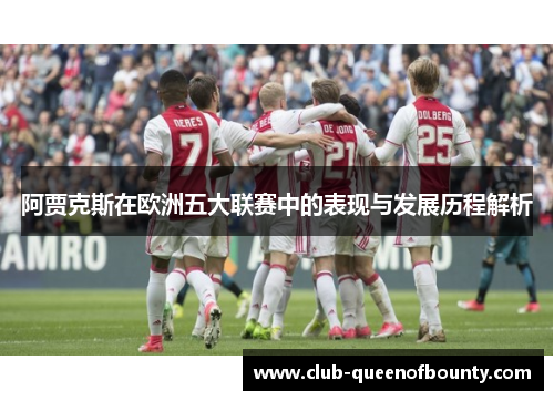阿贾克斯在欧洲五大联赛中的表现与发展历程解析 阿贾克斯在欧洲五大联赛中的表现与发展历程解析