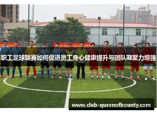 职工足球联赛如何促进员工身心健康提升与团队凝聚力增强 职工足球联赛如何促进员工身心健康提升与团队凝聚力增强