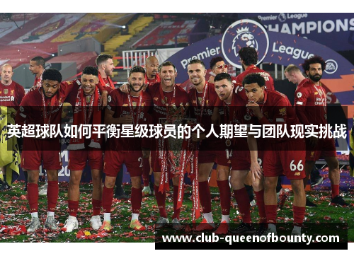 英超球队如何平衡星级球员的个人期望与团队现实挑战