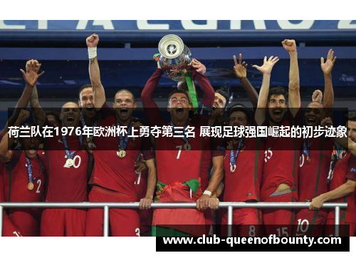荷兰队在1976年欧洲杯上勇夺第三名 展现足球强国崛起的初步迹象