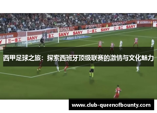 西甲足球之旅:探索西班牙顶级联赛的激情与文化魅力 西甲足球之旅:探索西班牙顶级联赛的激情与文化魅力
