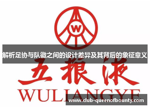 解析足协与队徽之间的设计差异及其背后的象征意义 解析足协与队徽之间的设计差异及其背后的象征意义