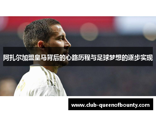 阿扎尔加盟皇马背后的心路历程与足球梦想的逐步实现 阿扎尔加盟皇马背后的心路历程与足球梦想的逐步实现