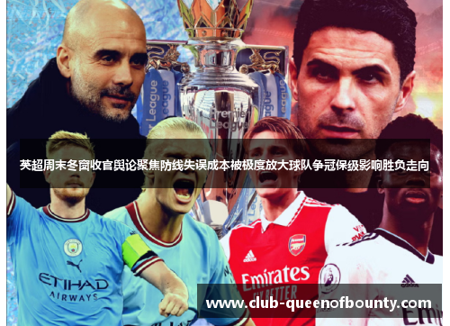 英超周末冬窗收官舆论聚焦防线失误成本被极度放大球队争冠保级影响胜负走向