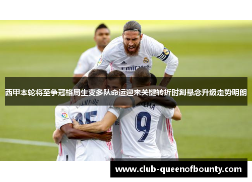 西甲本轮将至争冠格局生变多队命运迎来关键转折时刻悬念升级走势明朗 西甲本轮将至争冠格局生变多队命运迎来关键转折时刻悬念升级走势明朗