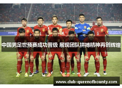 中国男足世预赛成功晋级 展现团队拼搏精神再创辉煌 中国男足世预赛成功晋级 展现团队拼搏精神再创辉煌