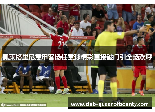 佩莱格里尼意甲客场任意球精彩直接破门引全场欢呼 佩莱格里尼意甲客场任意球精彩直接破门引全场欢呼