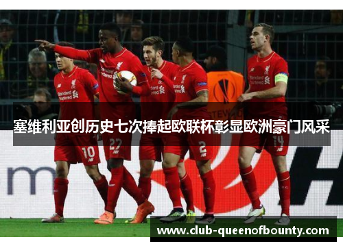 塞维利亚创历史七次捧起欧联杯彰显欧洲豪门风采 塞维利亚创历史七次捧起欧联杯彰显欧洲豪门风采