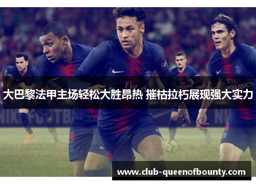 大巴黎法甲主场轻松大胜昂热 摧枯拉朽展现强大实力