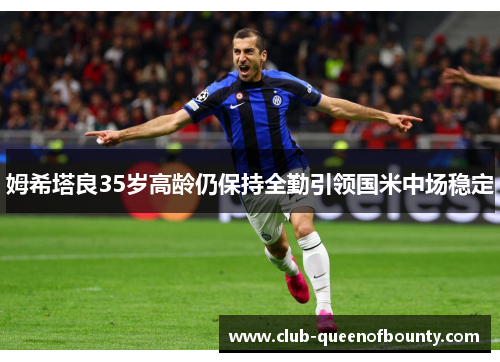 姆希塔良35岁高龄仍保持全勤引领国米中场稳定 姆希塔良35岁高龄仍保持全勤引领国米中场稳定