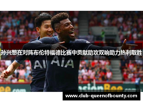 孙兴慜在对阵布伦特福德比赛中贡献助攻双响助力热刺取胜 孙兴慜在对阵布伦特福德比赛中贡献助攻双响助力热刺取胜