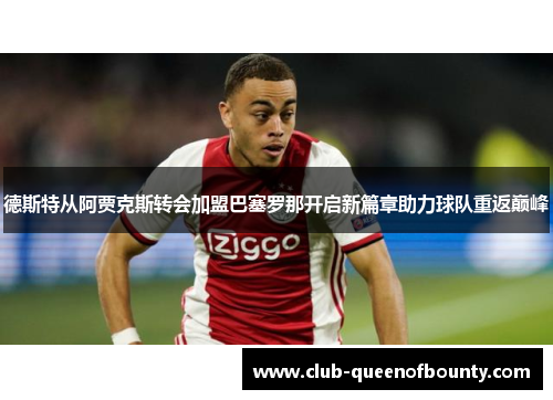 德斯特从阿贾克斯转会加盟巴塞罗那开启新篇章助力球队重返巅峰