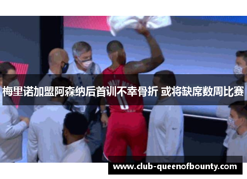 梅里诺加盟阿森纳后首训不幸骨折 或将缺席数周比赛