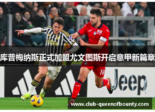库普梅纳斯正式加盟尤文图斯开启意甲新篇章 库普梅纳斯正式加盟尤文图斯开启意甲新篇章