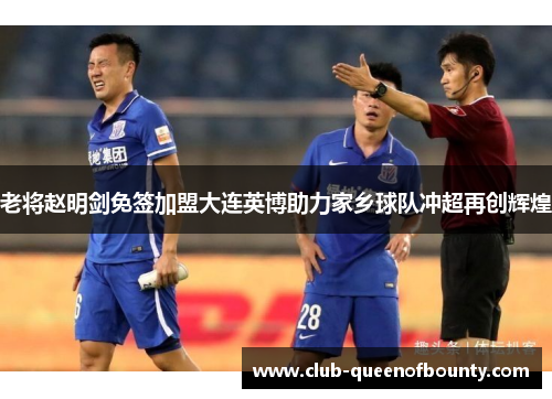 老将赵明剑免签加盟大连英博助力家乡球队冲超再创辉煌 老将赵明剑免签加盟大连英博助力家乡球队冲超再创辉煌