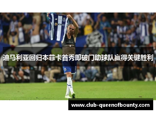 迪马利亚回归本菲卡首秀即破门助球队赢得关键胜利 迪马利亚回归本菲卡首秀即破门助球队赢得关键胜利
