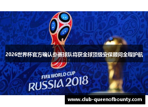 2026世界杯官方确认参赛球队将获全球顶级安保顾问全程护航 2026世界杯官方确认参赛球队将获全球顶级安保顾问全程护航