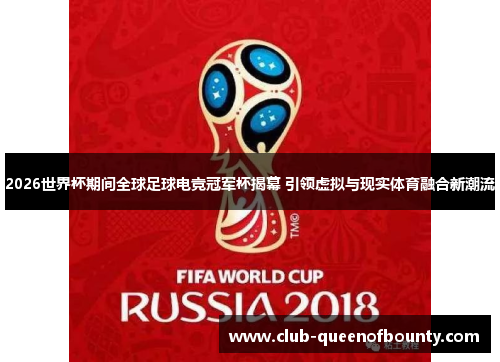 2026世界杯期间全球足球电竞冠军杯揭幕 引领虚拟与现实体育融合新潮流