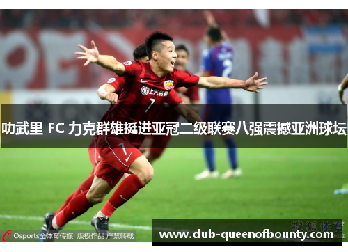 叻武里 FC 力克群雄挺进亚冠二级联赛八强震撼亚洲球坛 叻武里 FC 力克群雄挺进亚冠二级联赛八强震撼亚洲球坛